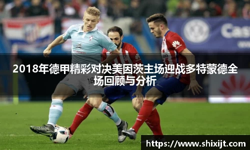 2018年德甲精彩对决美因茨主场迎战多特蒙德全场回顾与分析