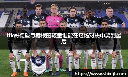 ifk哥德堡与赫根的较量谁能在这场对决中笑到最后
