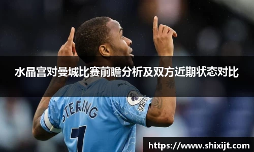 水晶宫对曼城比赛前瞻分析及双方近期状态对比