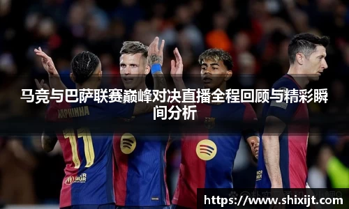 马竞与巴萨联赛巅峰对决直播全程回顾与精彩瞬间分析
